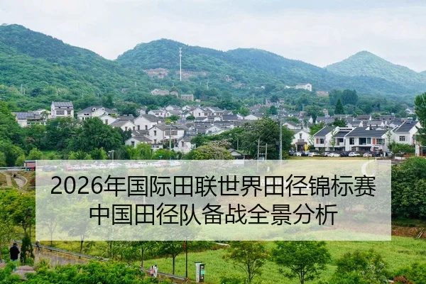 2026年国际田联世界田径锦标赛中国田径队备战全景分析