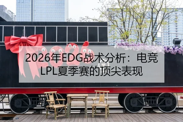 2026年EDG战术分析：电竞LPL夏季赛的顶尖表现