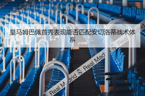 皇马姆巴佩首秀表现能否匹配安切洛蒂战术体系