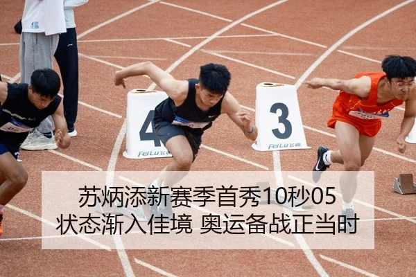苏炳添新赛季首秀10秒05 状态渐入佳境 奥运备战正当时