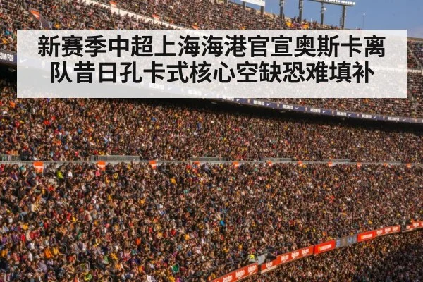 新赛季中超上海海港官宣奥斯卡离队昔日孔卡式核心空缺恐难填补
