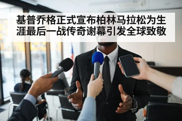 基普乔格正式宣布柏林马拉松为生涯最后一战传奇谢幕引发全球致敬