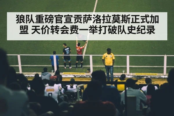狼队重磅官宣贡萨洛拉莫斯正式加盟 天价转会费一举打破队史纪录